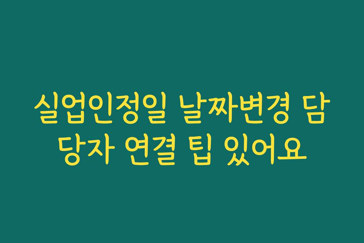 실업인정일 날짜변경 담당자 연결 팁 있어요