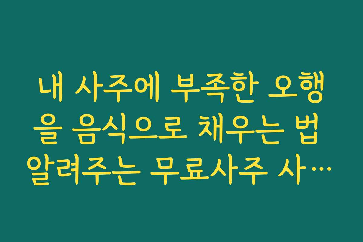 내 사주에 부족한 오행을 음식으로 채우는 법 알려주는 무료사주 사이트 추천
