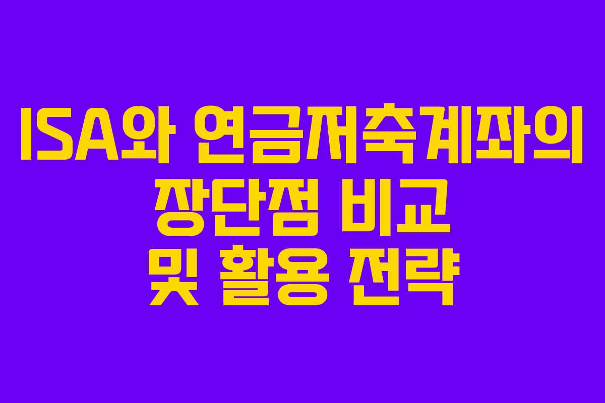 ISA와 연금저축계좌의 장단점 비교 및 활용 전략