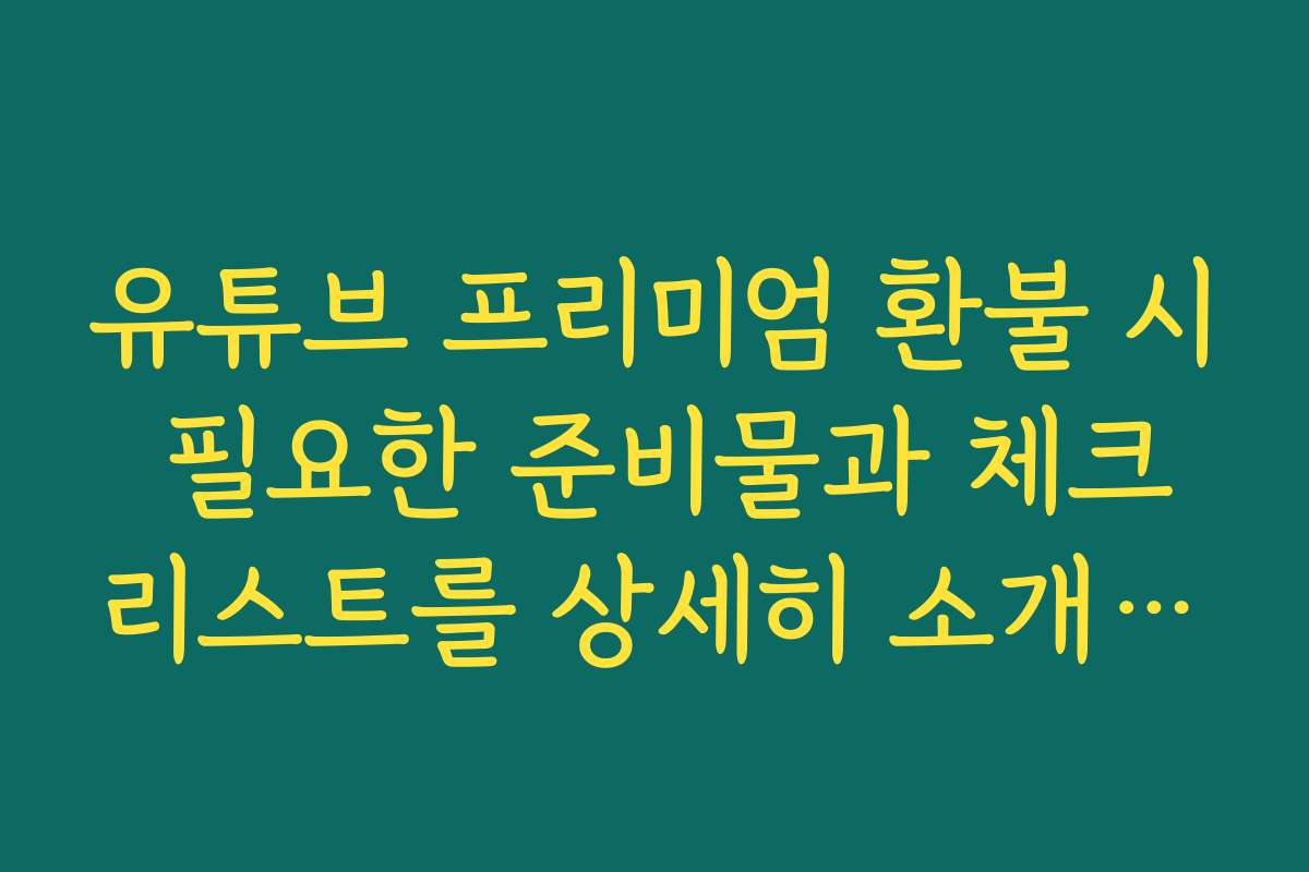 유튜브 프리미엄 환불 시 필요한 준비물과 체크리스트를 상세히 소개할게요