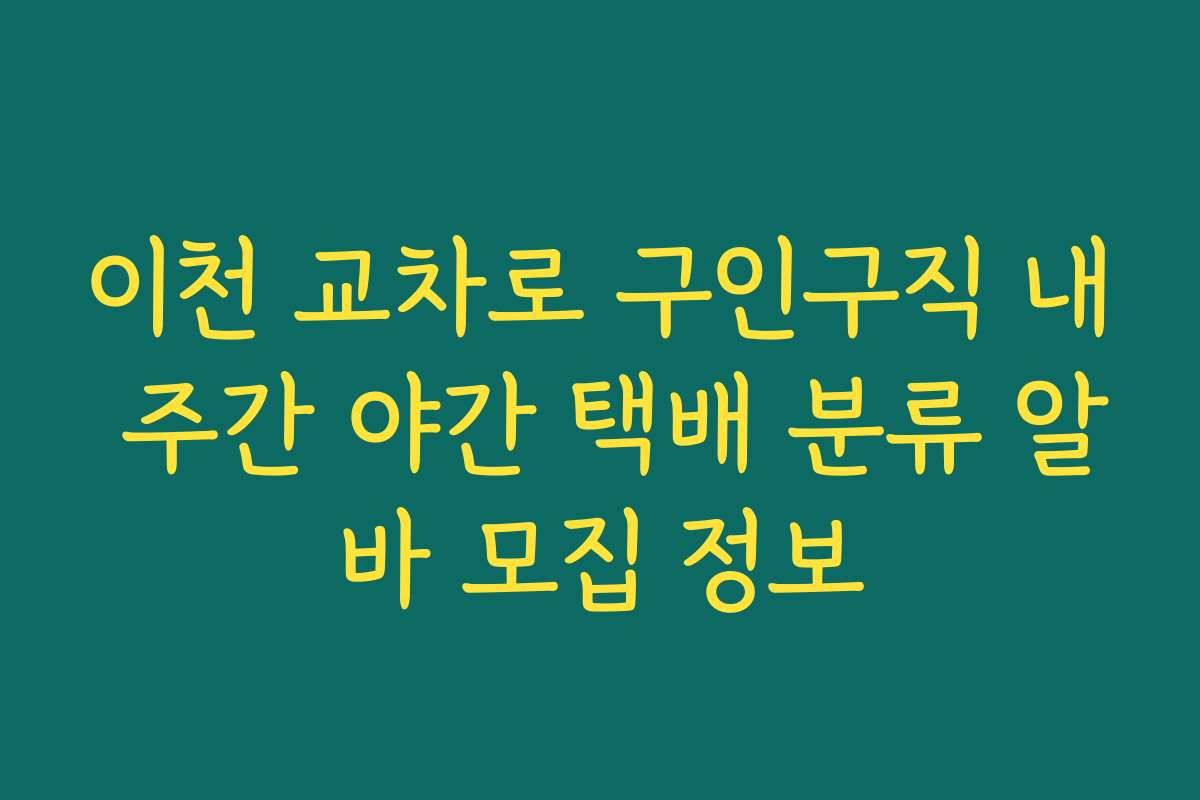 이천 교차로 구인구직 내 주간 야간 택배 분류 알바 모집 정보
