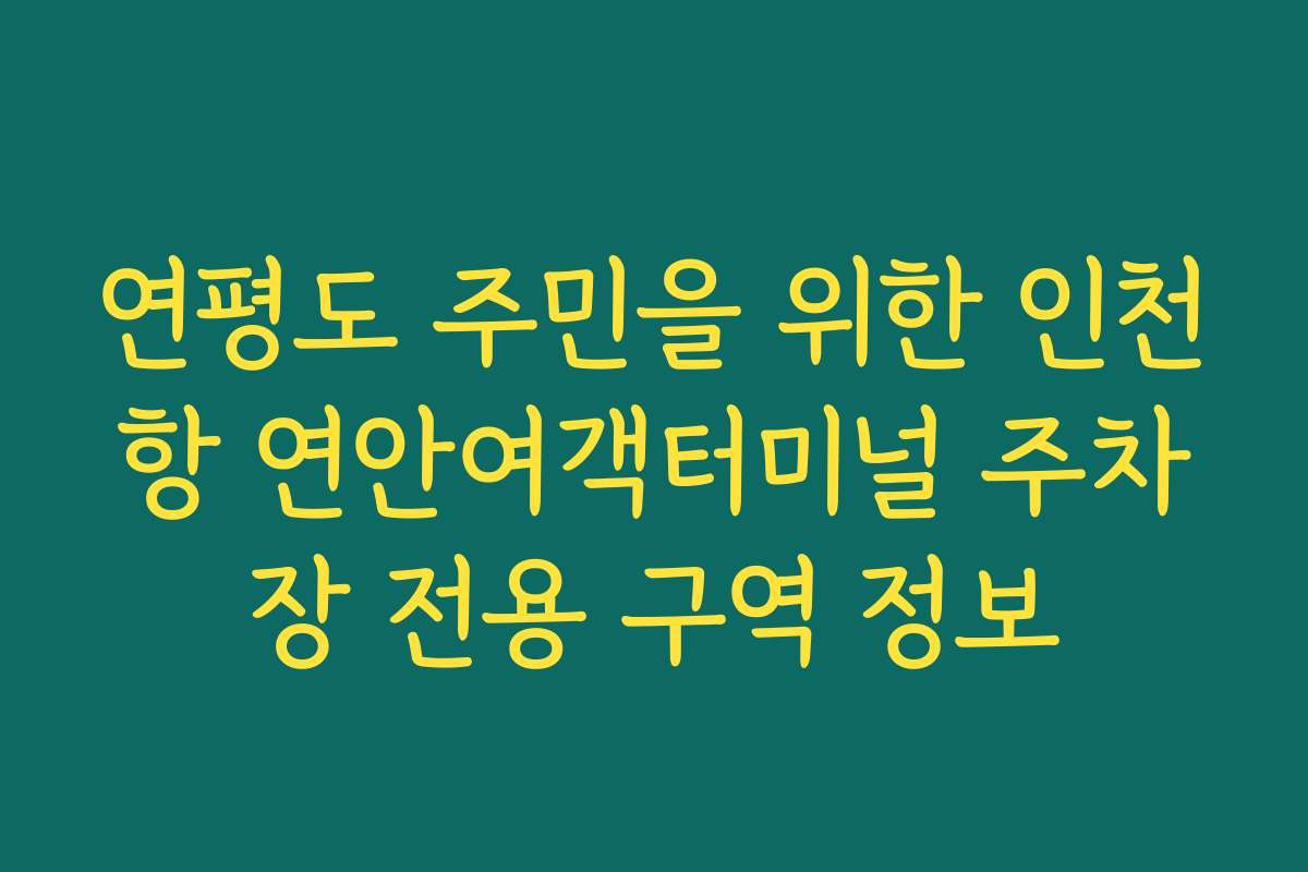 연평도 주민을 위한 인천항 연안여객터미널 주차장 전용 구역 정보