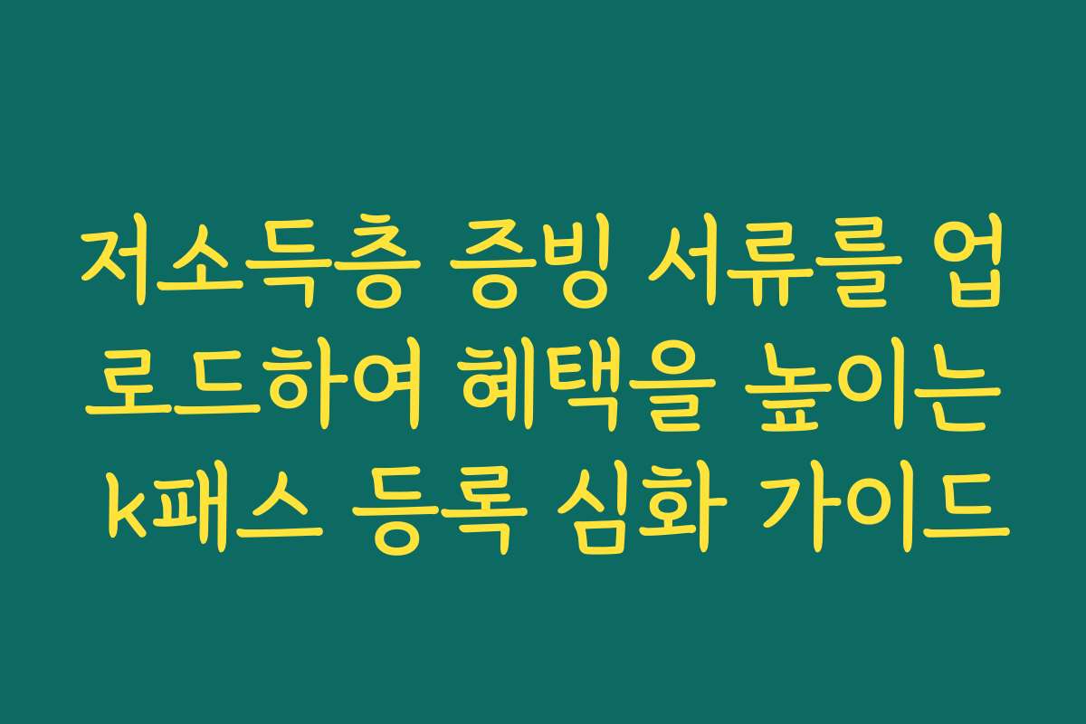 저소득층 증빙 서류를 업로드하여 혜택을 높이는 k패스 등록 심화 가이드