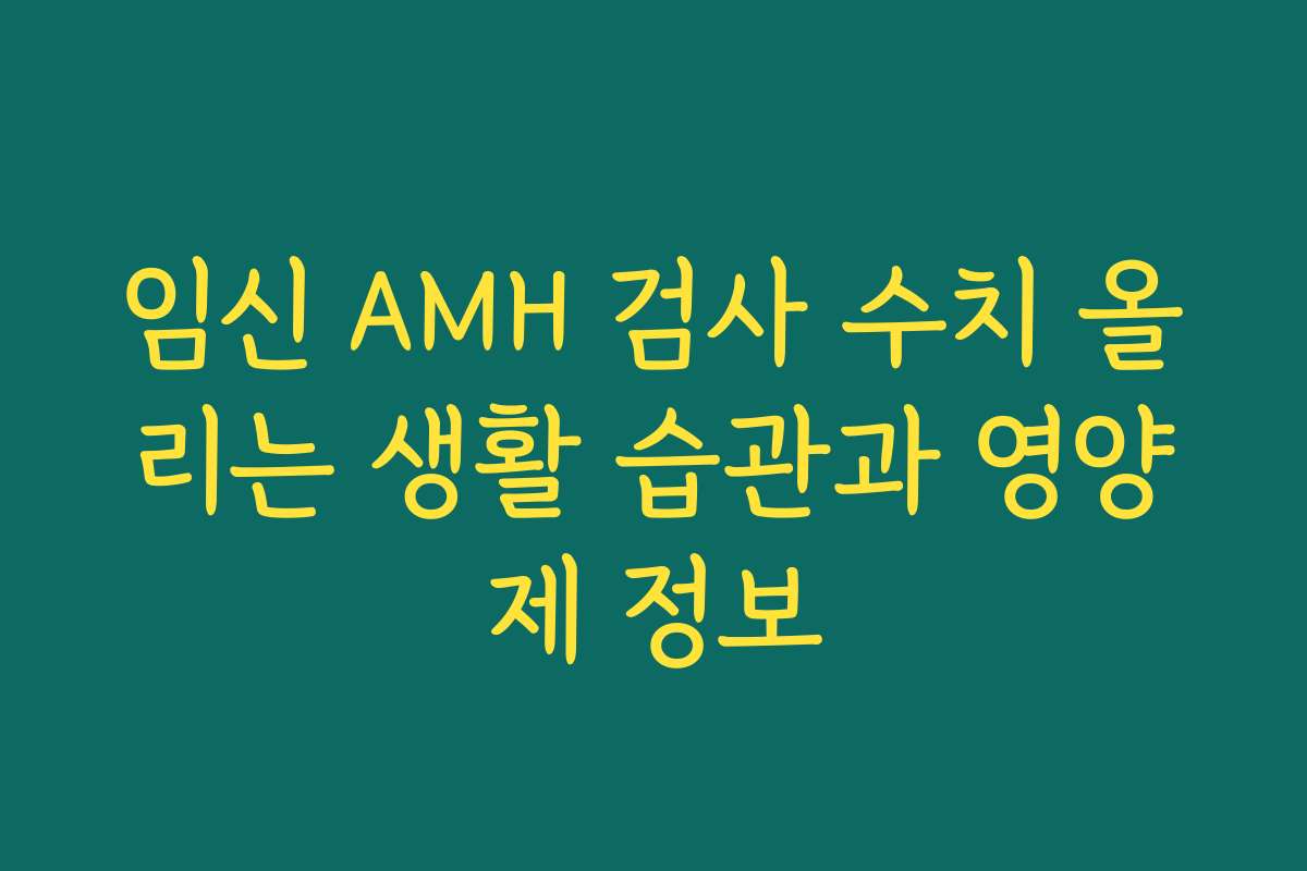 임신 AMH 검사 수치 올리는 생활 습관과 영양제 정보