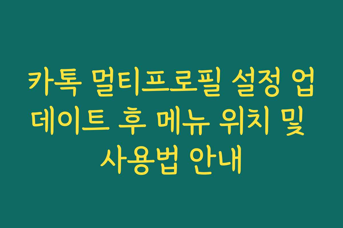 카톡 멀티프로필 설정 업데이트 후 메뉴 위치 및 사용법 안내