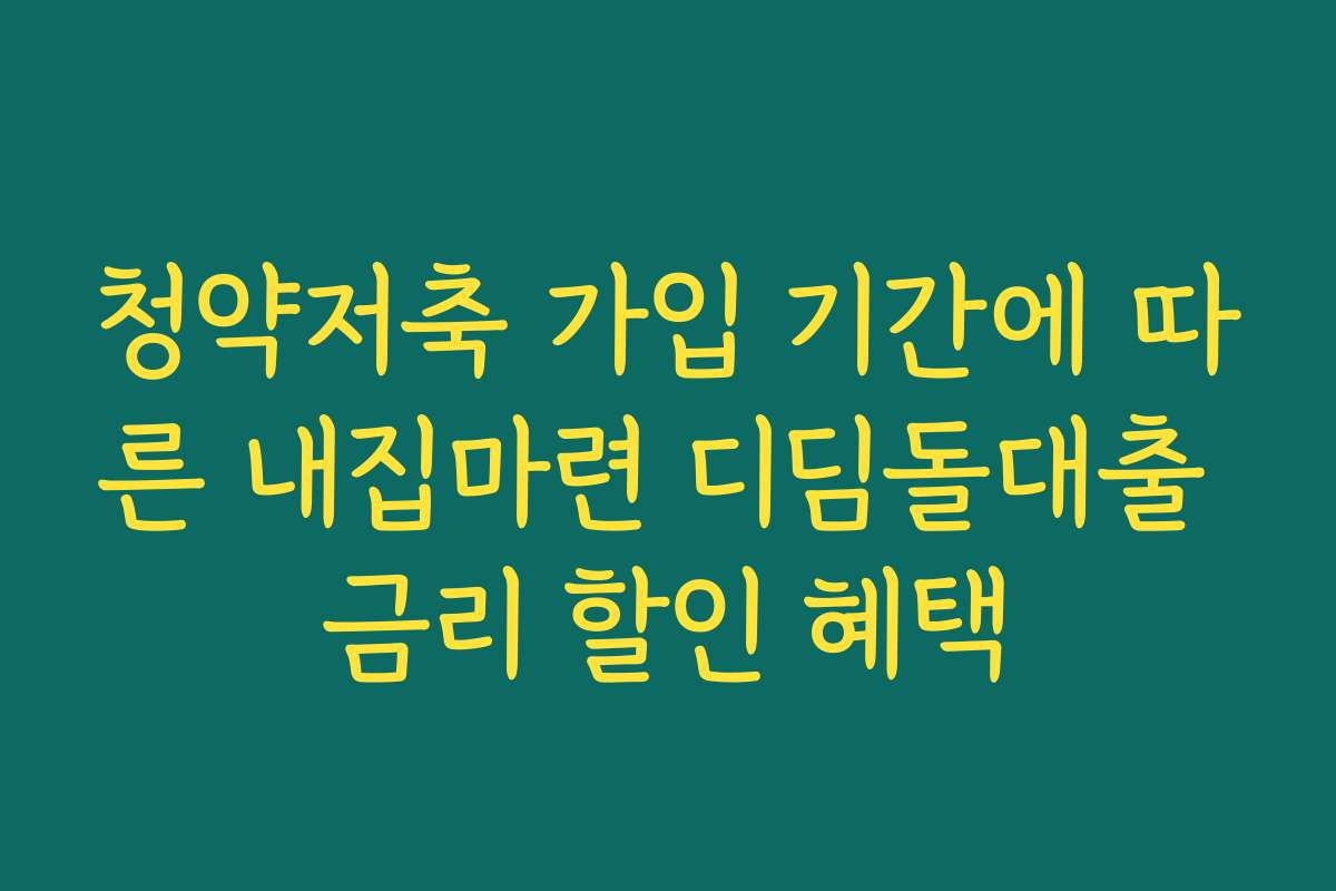 청약저축 가입 기간에 따른 내집마련 디딤돌대출 금리 할인 혜택
