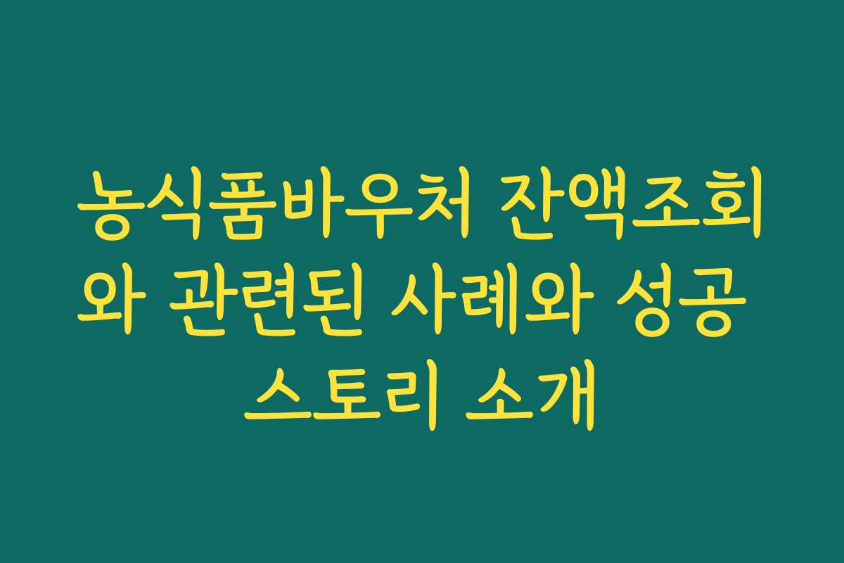 농식품바우처 잔액조회와 관련된 사례와 성공 스토리 소개