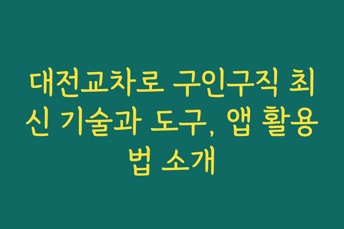 대전교차로 구인구직 최신 기술과 도구, 앱 활용법 소개