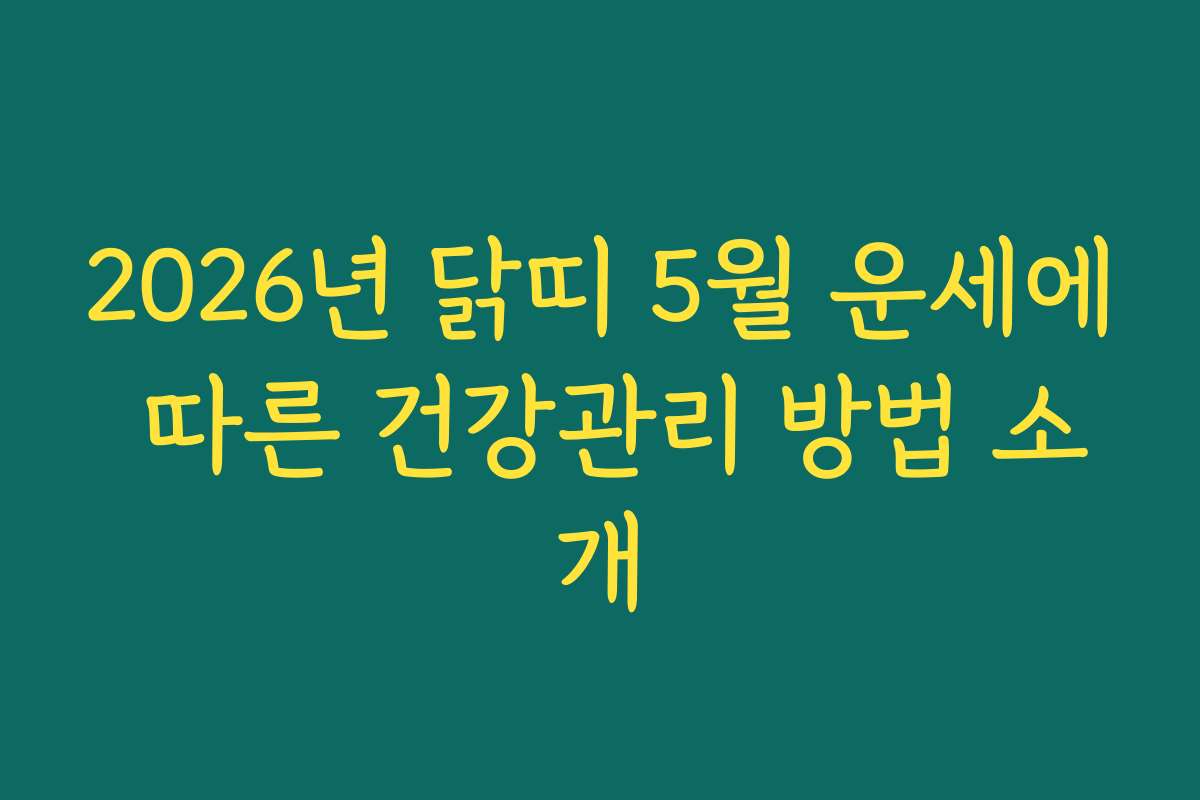 2026년 닭띠 5월 운세에 따른 건강관리 방법 소개