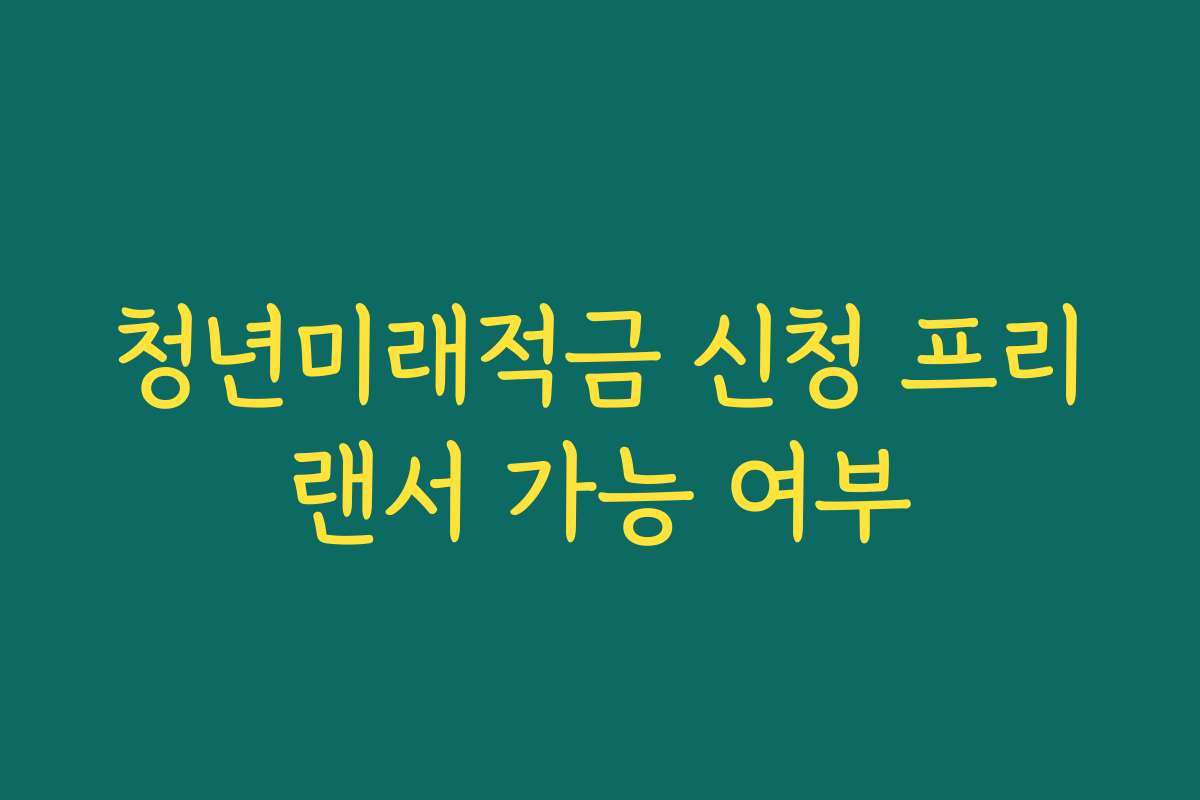 청년미래적금 신청 프리랜서 가능 여부