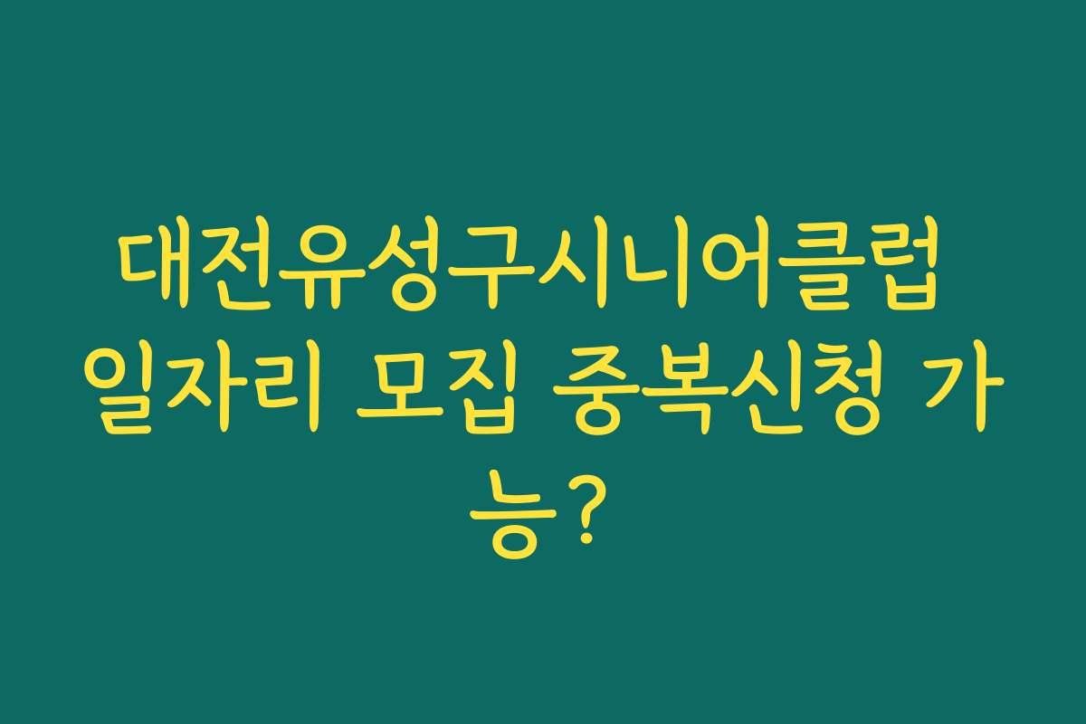 대전유성구시니어클럽 일자리 모집 중복신청 가능? 대전유성구시니어클럽 일자리 모집 중복신청 가능?