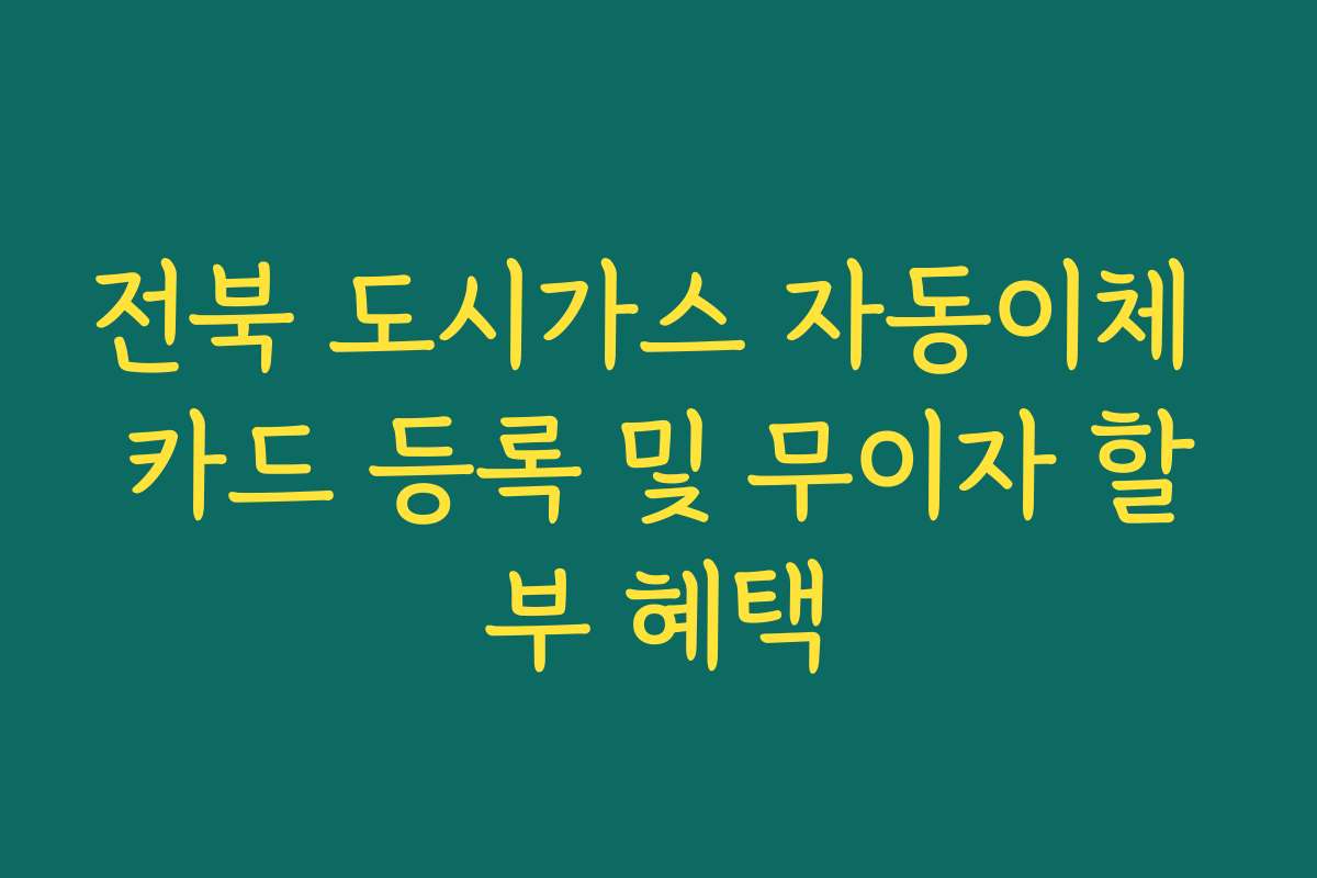 전북 도시가스 자동이체 카드 등록 및 무이자 할부 혜택