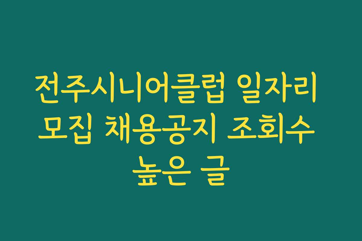 전주시니어클럽 일자리 모집 채용공지 조회수 높은 글