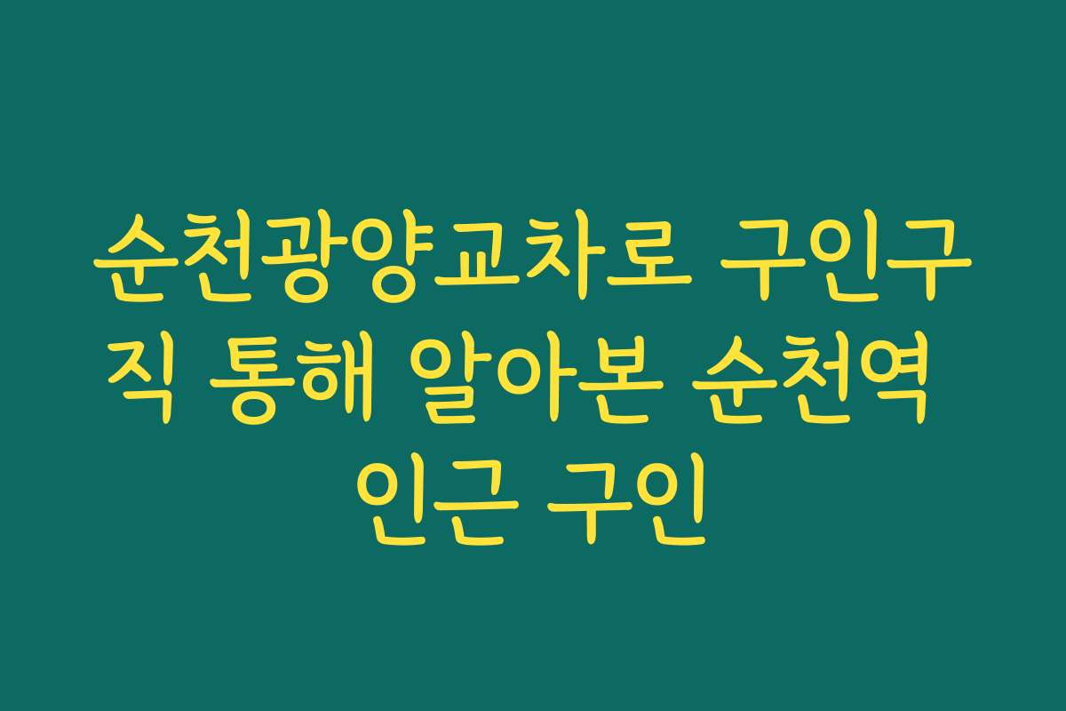순천광양교차로 구인구직 통해 알아본 순천역 인근 구인