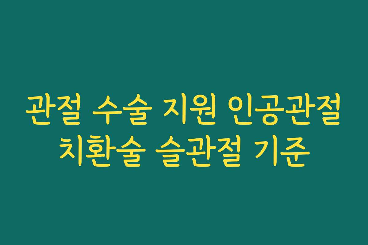 관절 수술 지원 인공관절치환술 슬관절 기준