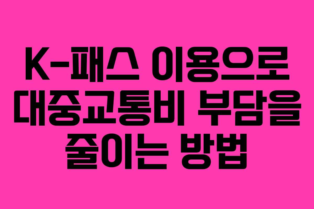 K-패스 이용으로 대중교통비 부담을 줄이는 방법