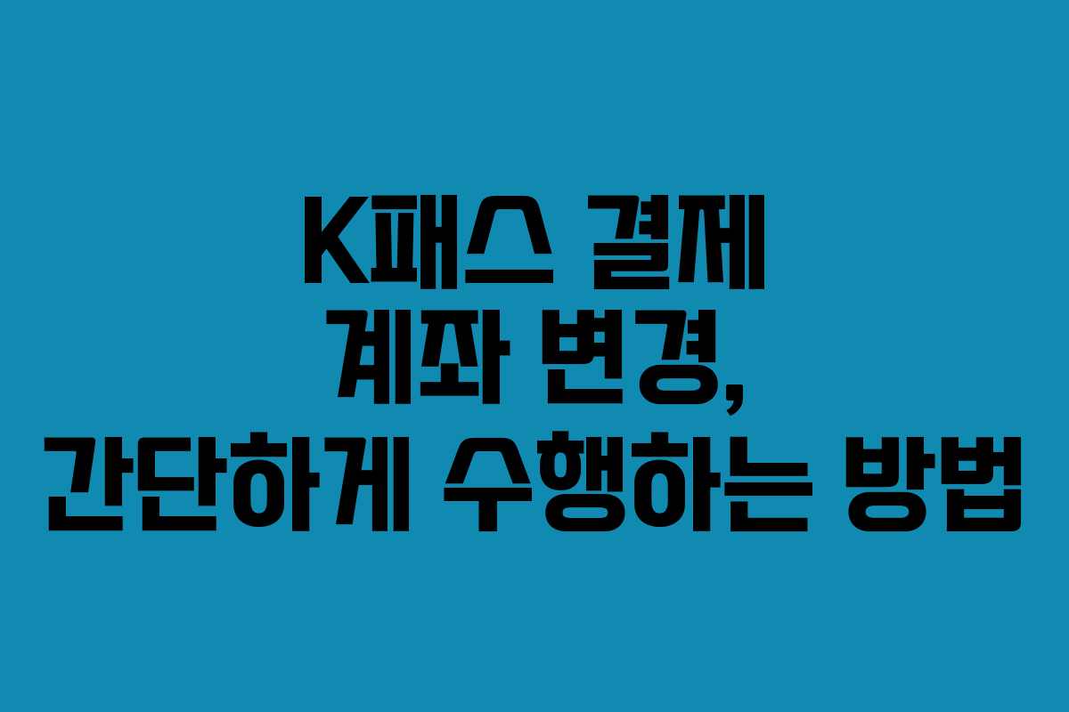 K패스 결제 계좌 변경, 간단하게 수행하는 방법