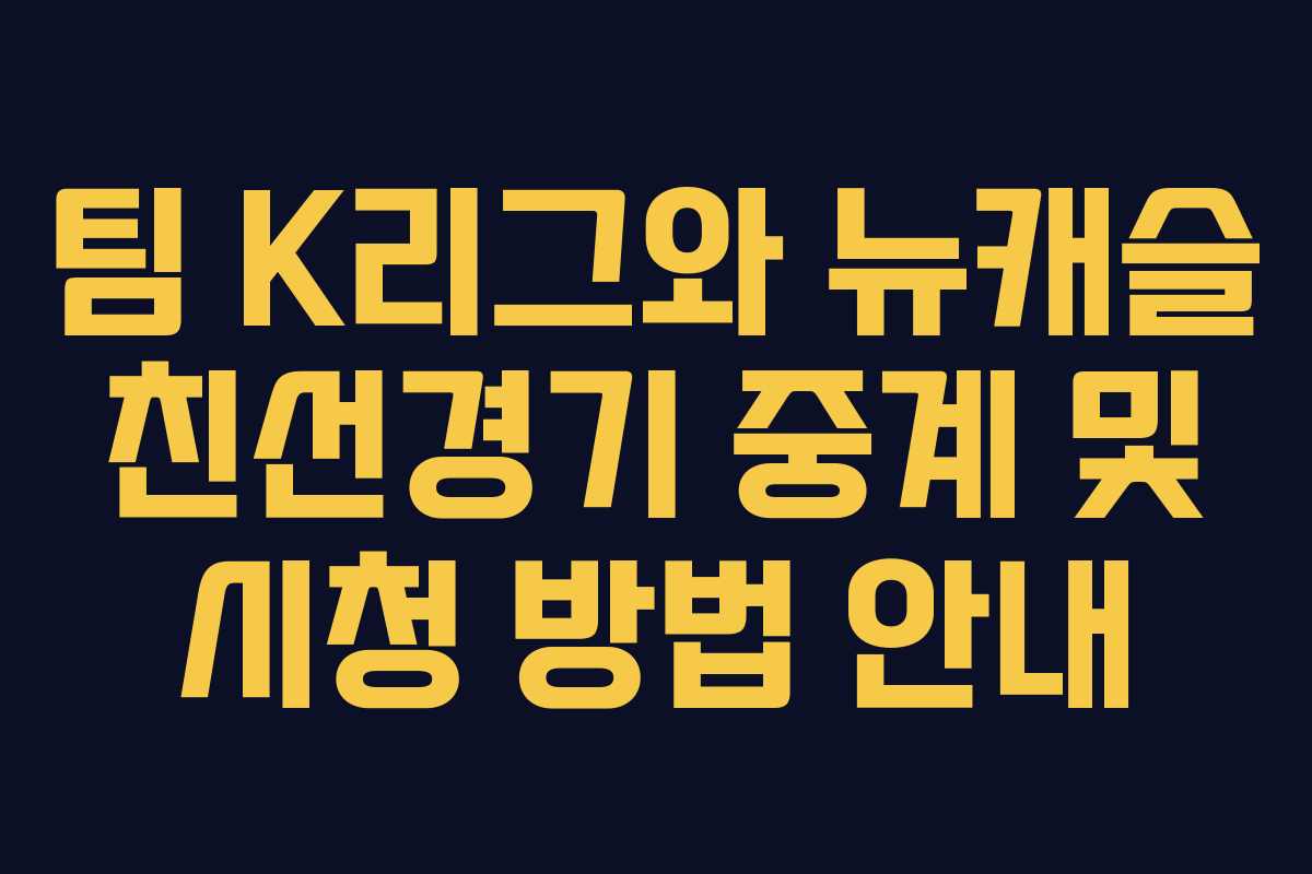 팀 K리그와 뉴캐슬 친선경기 중계 및 시청 방법 안내