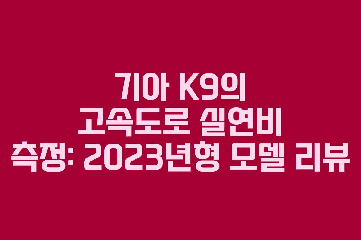기아 K9의 고속도로 실연비 측정: 2023년형 모델 리뷰