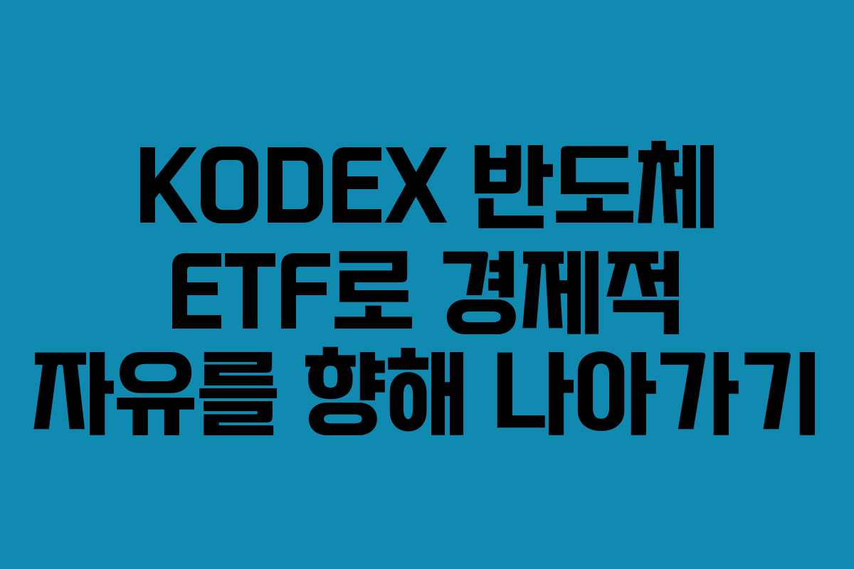 KODEX 반도체 ETF로 경제적 자유를 향해 나아가기