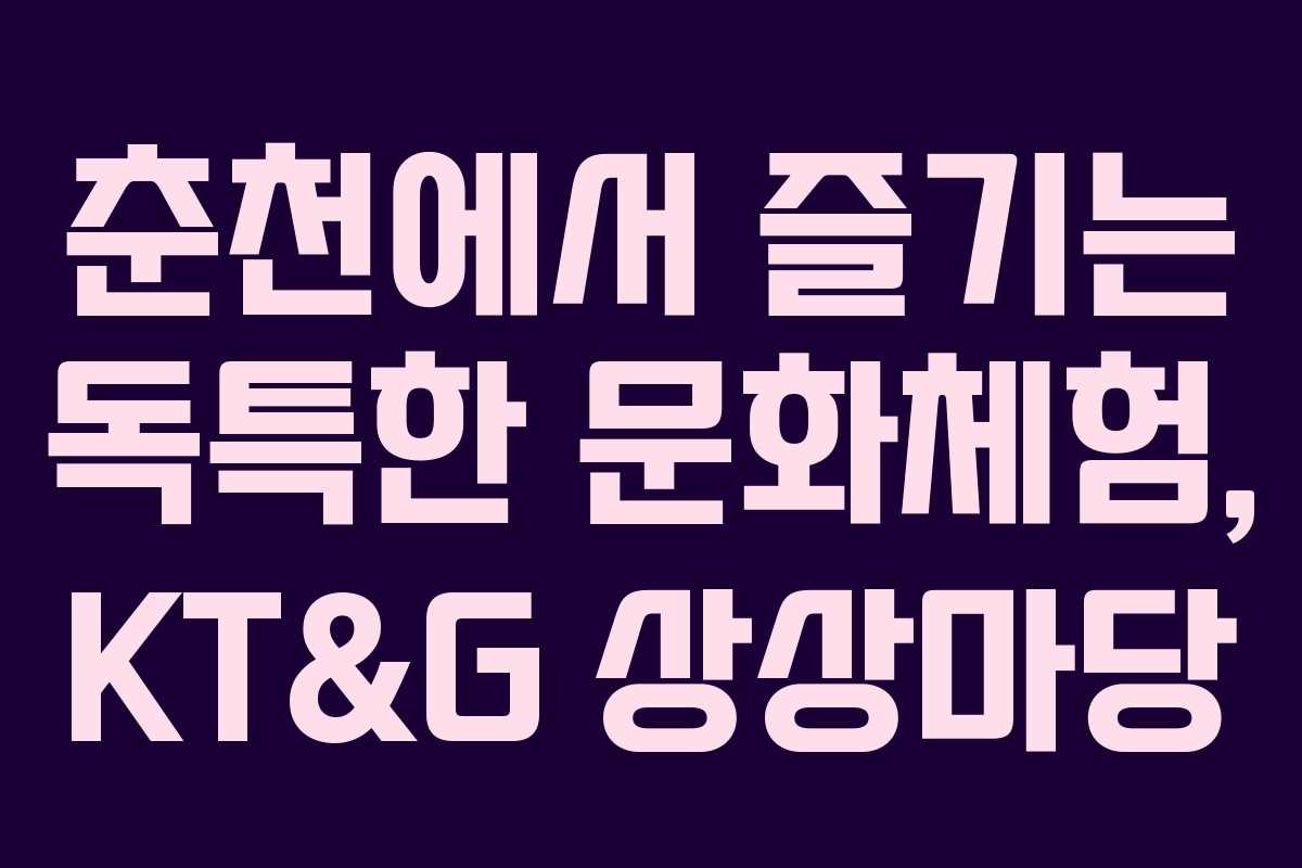 춘천에서 즐기는 독특한 문화체험, KT&G 상상마당 춘천에서 즐기는 독특한 문화체험, KT&G 상상마당