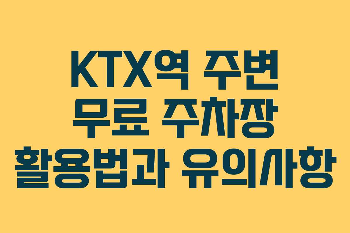 KTX역 주변 무료 주차장 활용법과 유의사항