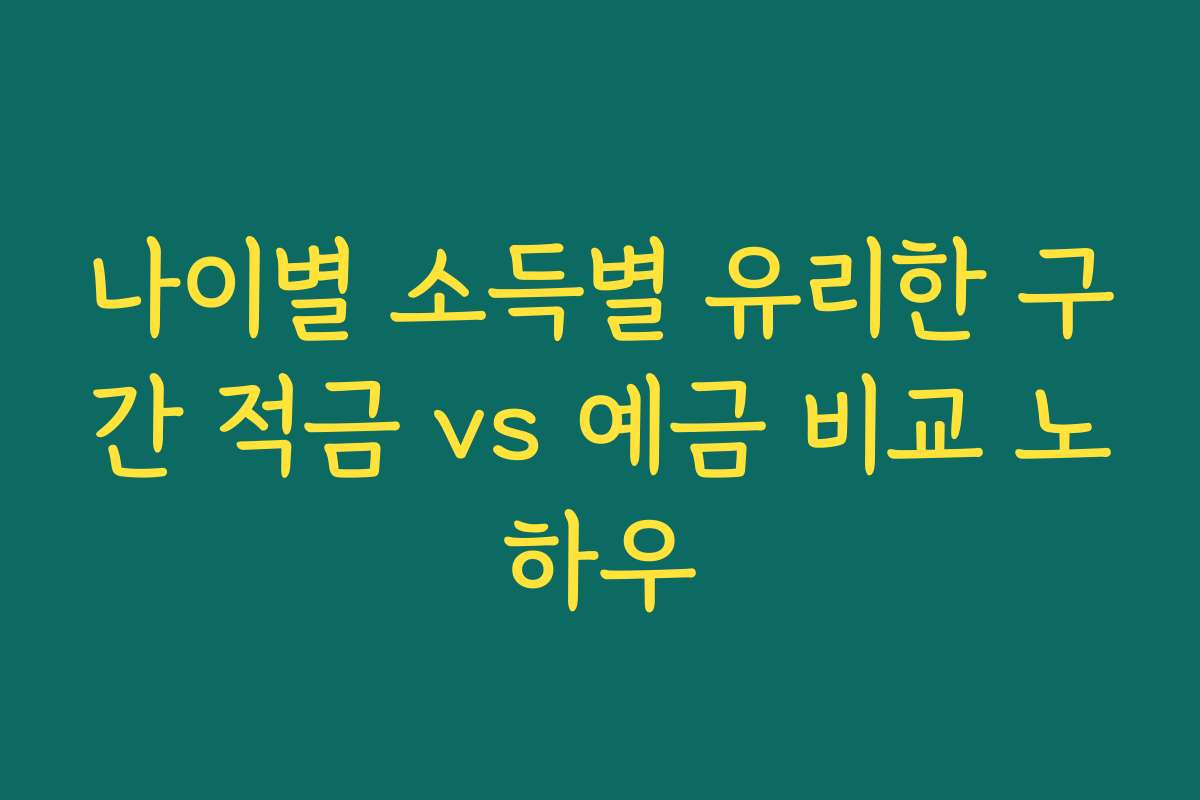 나이별 소득별 유리한 구간 적금 vs 예금 비교 노하우