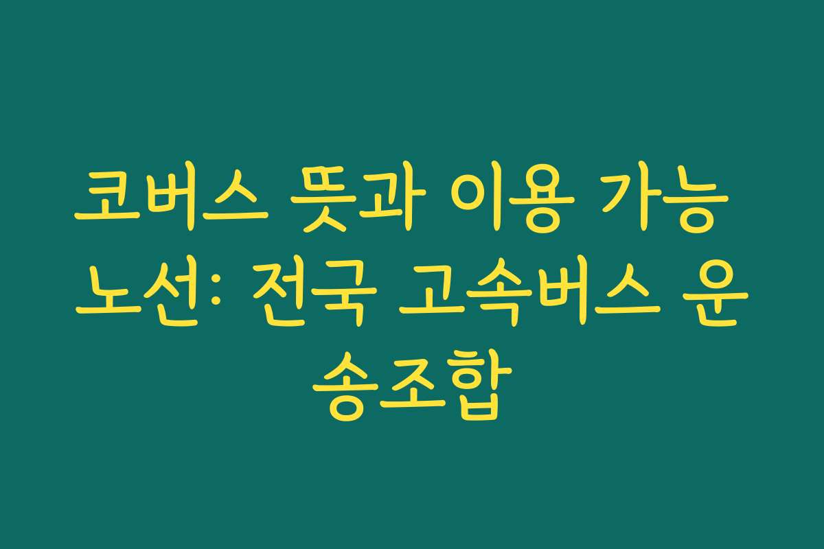 코버스 뜻과 이용 가능 노선: 전국 고속버스 운송조합