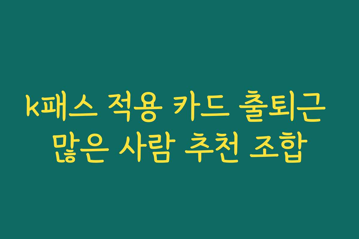 k패스 적용 카드 출퇴근 많은 사람 추천 조합