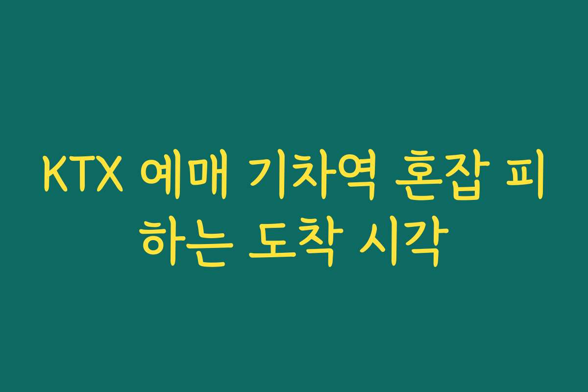 KTX 예매 기차역 혼잡 피하는 도착 시각