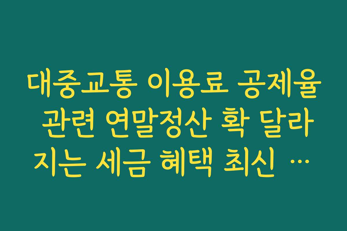 대중교통 이용료 공제율 관련 연말정산 확 달라지는 세금 혜택 최신 소식