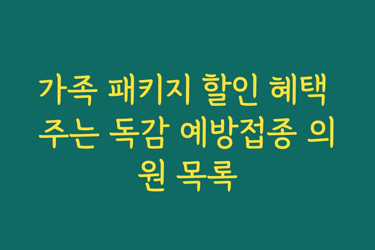 가족 패키지 할인 혜택 주는 독감 예방접종 의원 목록