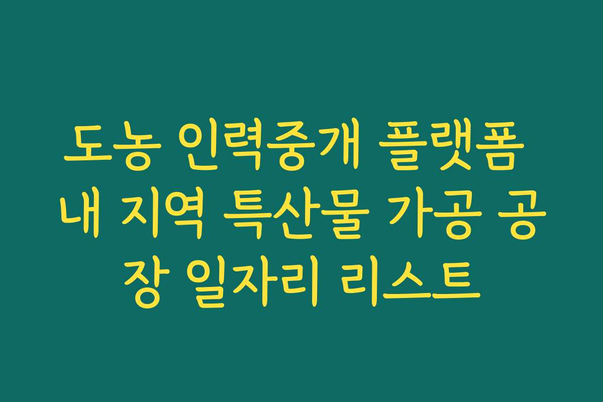 도농 인력중개 플랫폼 내 지역 특산물 가공 공장 일자리 리스트