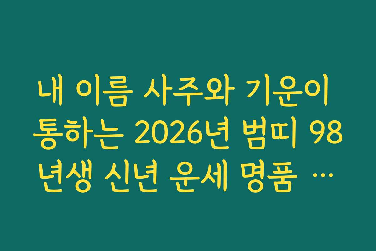 내 이름 사주와 기운이 통하는 2026년 범띠 98년생 신년 운세 명품 해설집