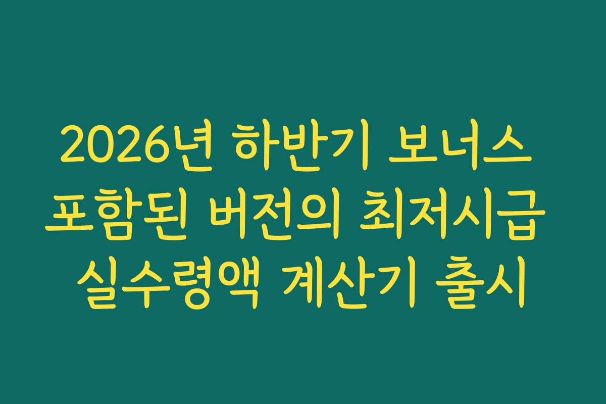 2026년 하반기 보너스 포함된 버전의 최저시급 실수령액 계산기 출시