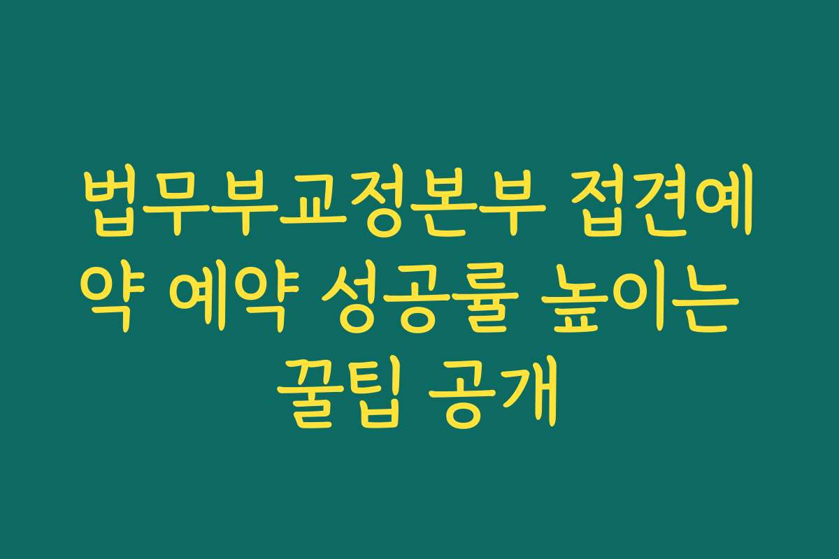 법무부교정본부 접견예약 예약 성공률 높이는 꿀팁 공개