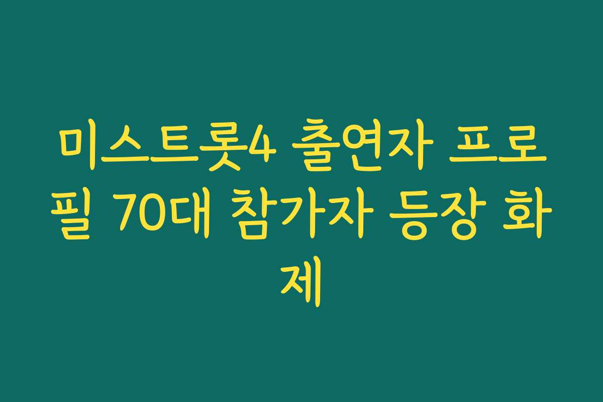 미스트롯4 출연자 프로필 70대 참가자 등장 화제