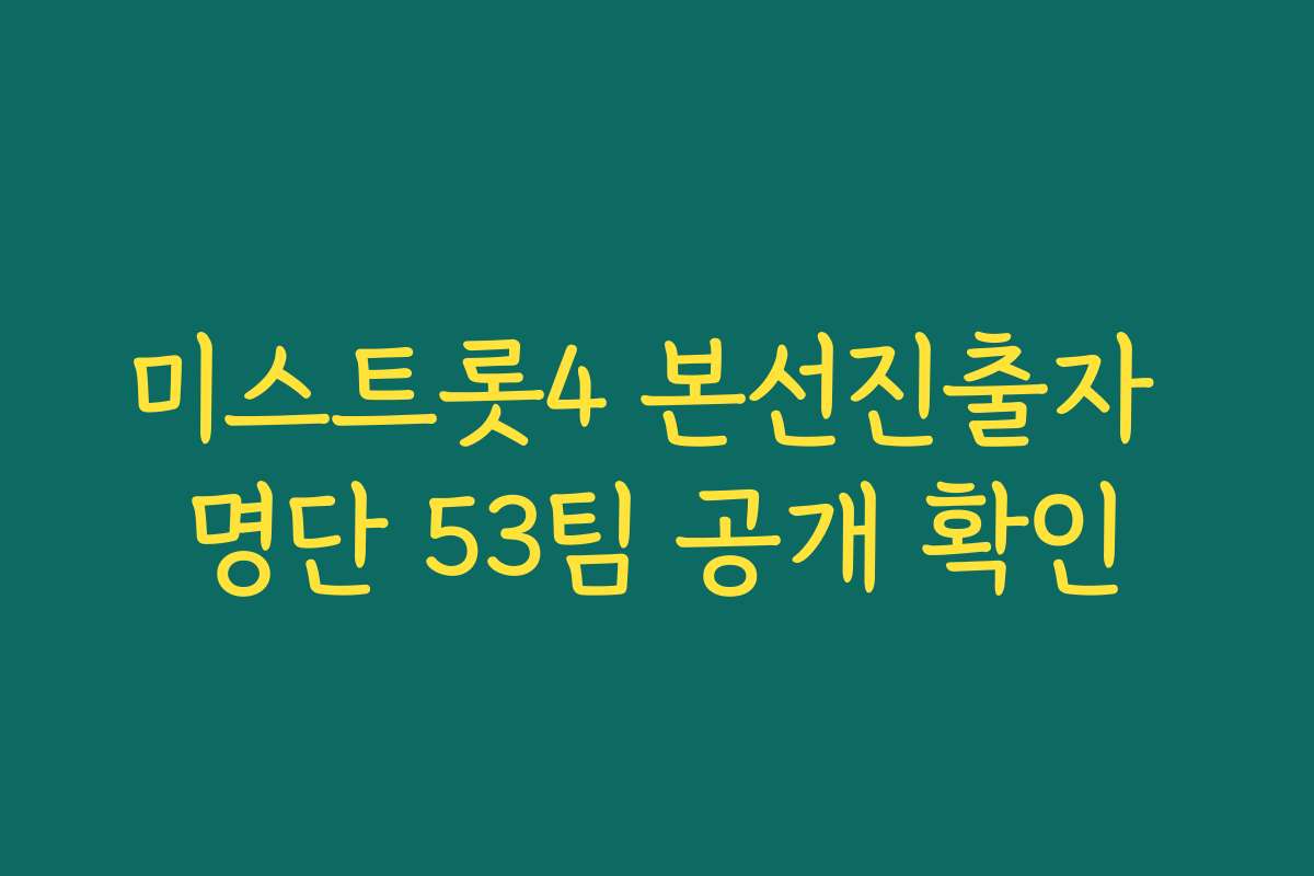 미스트롯4 본선진출자 명단 53팀 공개 확인