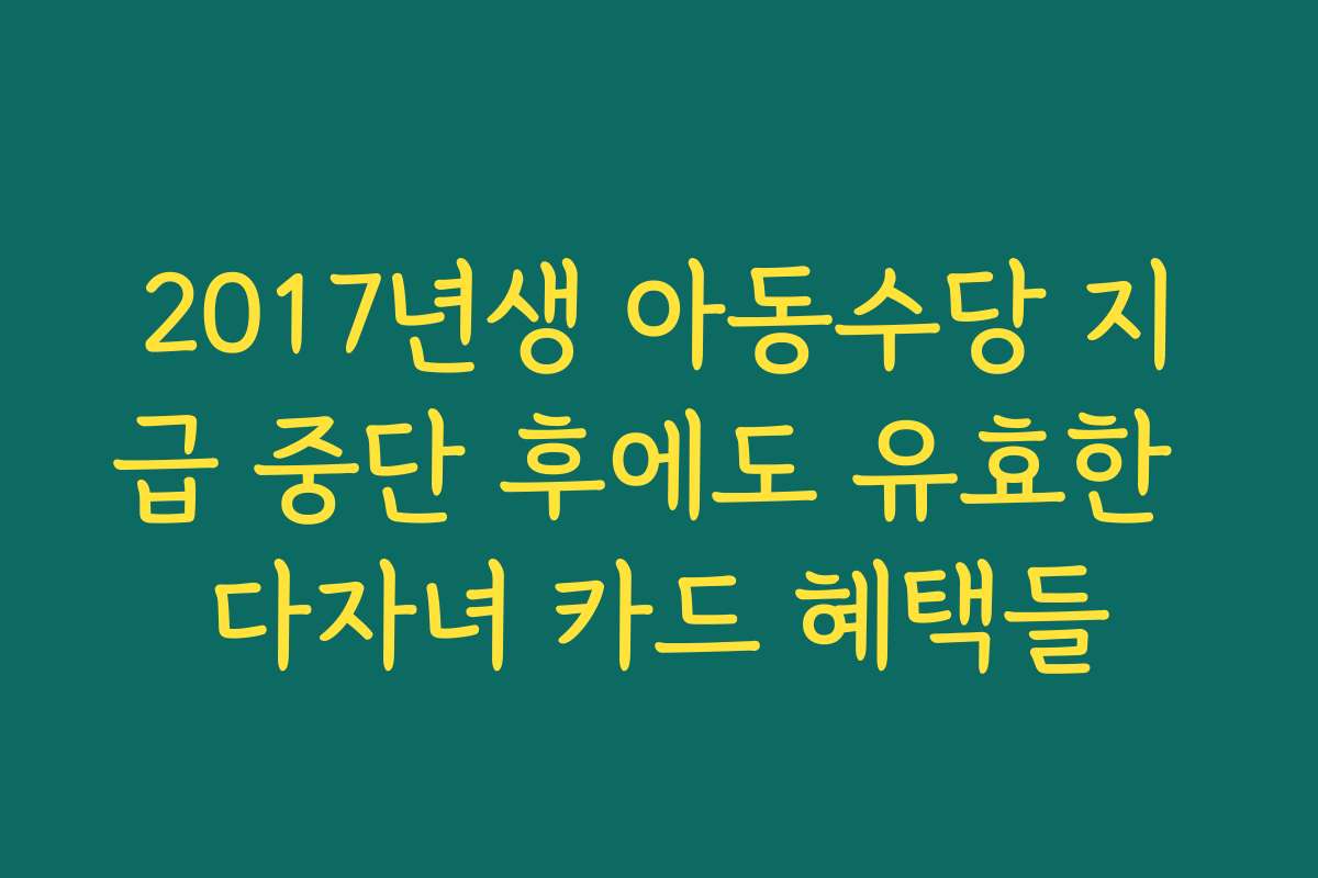 2017년생 아동수당 지급 중단 후에도 유효한 다자녀 카드 혜택들