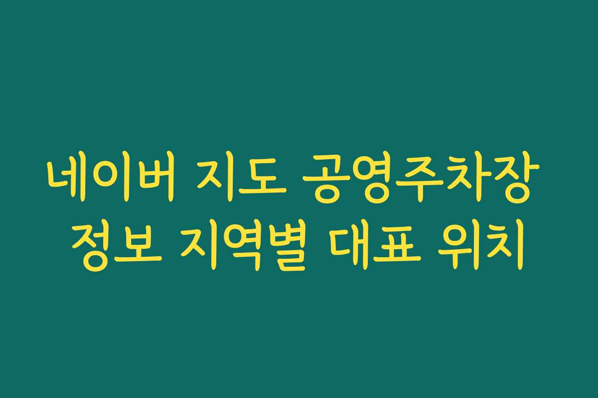 네이버 지도 공영주차장 정보 지역별 대표 위치