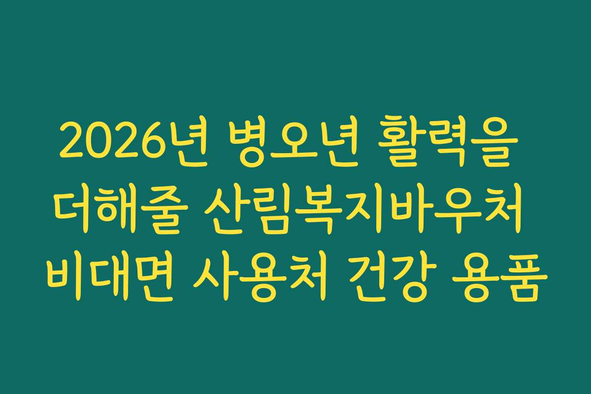 2026년 병오년 활력을 더해줄 산림복지바우처 비대면 사용처 건강 용품