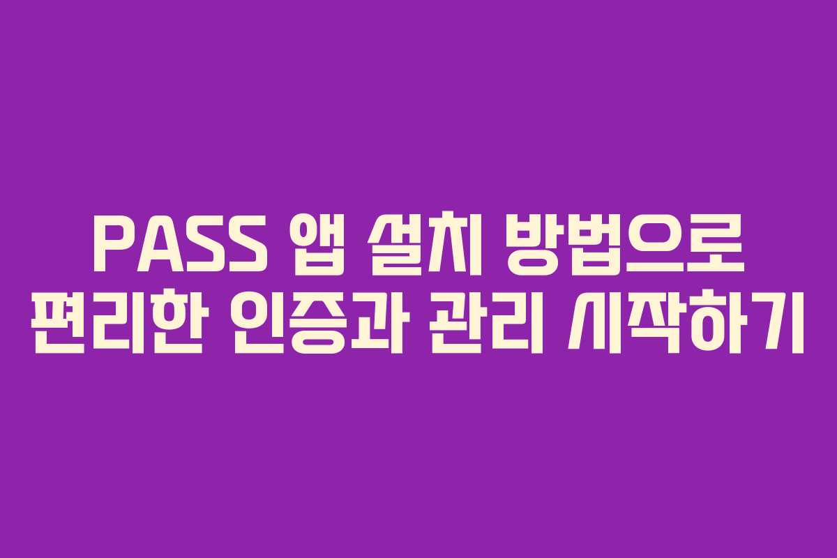 PASS 앱 설치 방법으로 편리한 인증과 관리 시작하기
