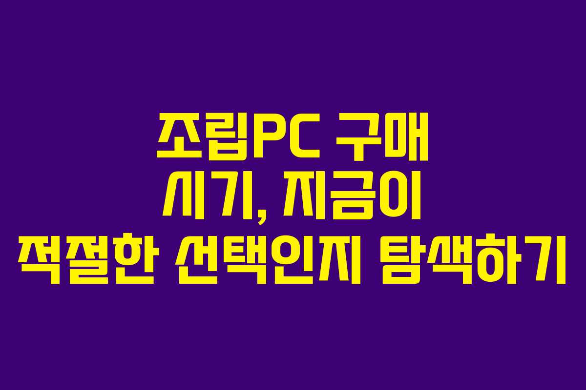 조립PC 구매 시기, 지금이 적절한 선택인지 탐색하기