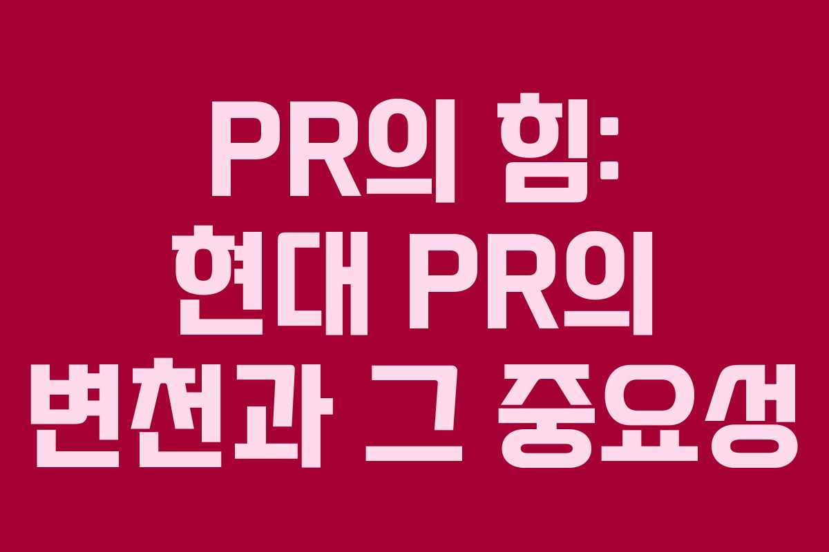 PR의 힘: 현대 PR의 변천과 그 중요성