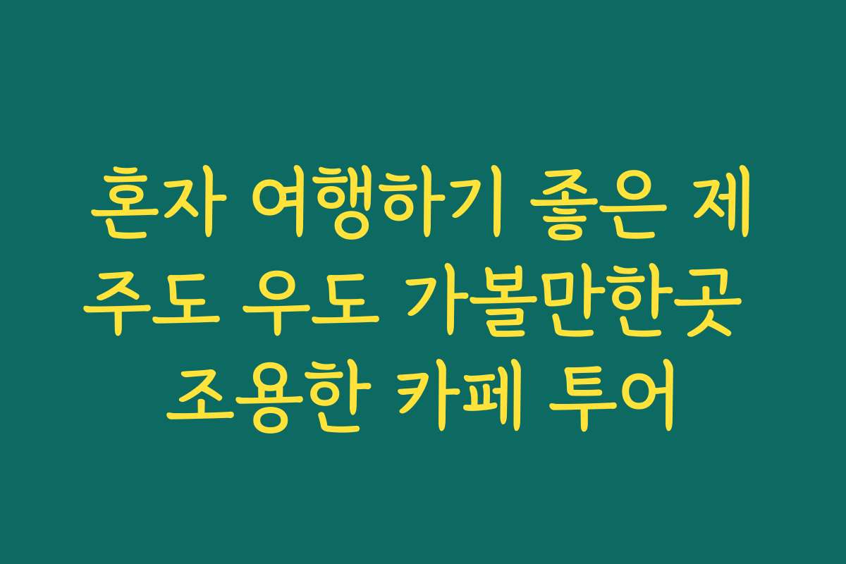 혼자 여행하기 좋은 제주도 우도 가볼만한곳 조용한 카페 투어