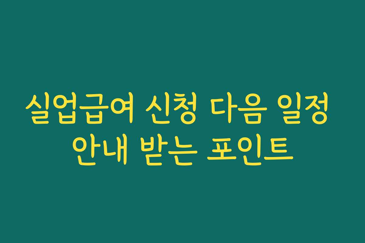 실업급여 신청 다음 일정 안내 받는 포인트