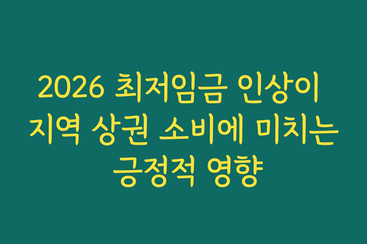 2026 최저임금 인상이 지역 상권 소비에 미치는 긍정적 영향