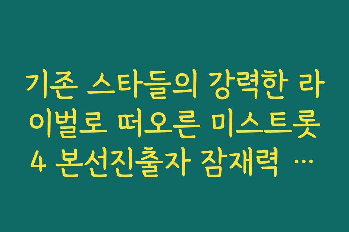 기존 스타들의 강력한 라이벌로 떠오른 미스트롯4 본선진출자 잠재력 평가