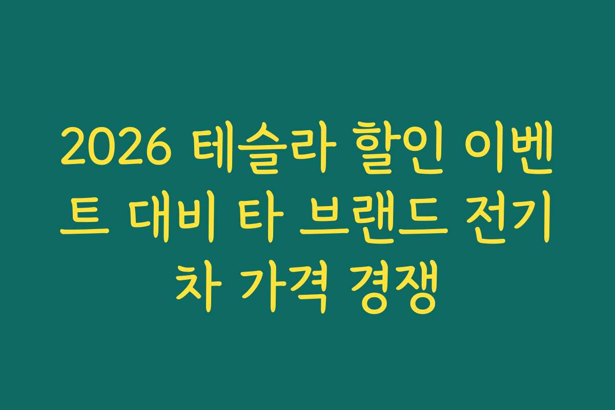 2026 테슬라 할인 이벤트 대비 타 브랜드 전기차 가격 경쟁