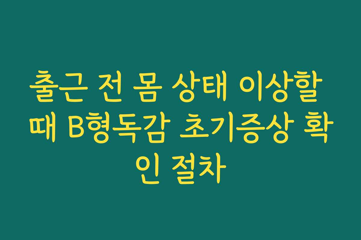 출근 전 몸 상태 이상할 때 B형독감 초기증상 확인 절차
